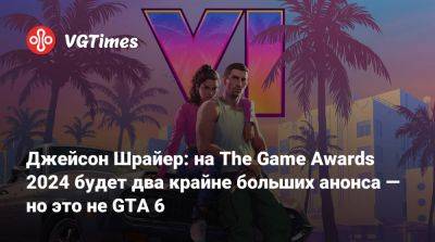 Джейсон Шрайер - Джейсон Шрайер: на The Game Awards 2024 будет два крайне больших анонса — но это не GTA 6 - vgtimes.ru