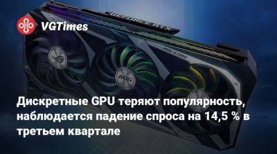 Дискретные GPU теряют популярность, наблюдается падение спроса на 14,5 % в третьем квартале - vgtimes.ru