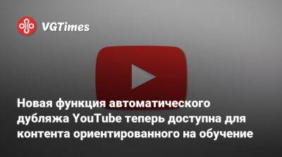 Новая функция автоматического дубляжа YouTube теперь доступна для контента ориентированного на обучение - vgtimes.ru