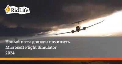 Новый патч должен починить Microsoft Flight Simulator 2024 - ridus.ru