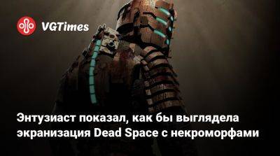 Энтузиаст показал, как бы выглядела экранизация Dead Space с некроморфами - vgtimes.ru