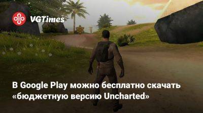 В Google Play можно бесплатно скачать «бюджетную версию Uncharted» - vgtimes.ru - Египет