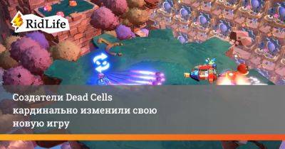 Создатели Dead Cells кардинально изменили свою новую игру - ridus.ru - Россия