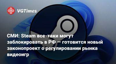 СМИ: Steam все-таки могут заблокировать в РФ — готовится новый законопроект о регулировании рынка видеоигр - vgtimes.ru - Россия
