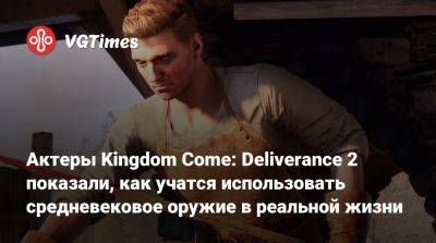 Актеры Kingdom Come: Deliverance 2 показали, как учатся использовать средневековое оружие в реальной жизни - vgtimes.ru