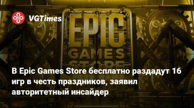 В Epic Games Store бесплатно раздадут 16 игр в честь праздников, заявил авторитетный инсайдер - vgtimes.ru