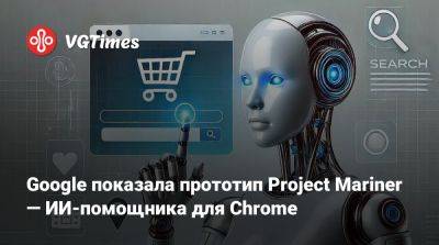 Google показала прототип Project Mariner — ИИ-помощника для Chrome - vgtimes.ru