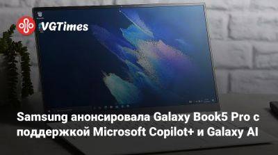 Samsung анонсировала Galaxy Book5 Pro с поддержкой Microsoft Copilot+ и Galaxy AI - vgtimes.ru - Южная Корея