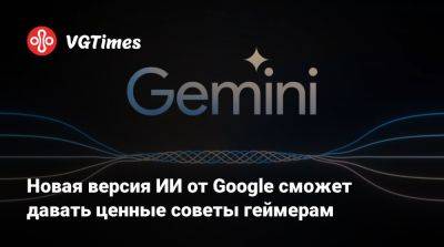Новая версия ИИ от Google сможет давать ценные советы геймерам - vgtimes.ru