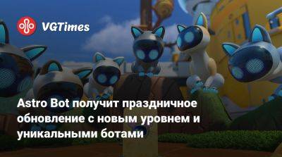 Николя Дус - Astro Bot получит праздничное обновление с новым уровнем и уникальными ботами - vgtimes.ru