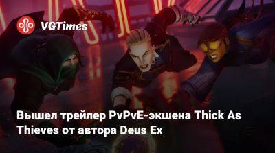 Уоррен Спектор (Warren Spector) - Вышел трейлер PvPvE-экшена Thick As Thieves от автора Deus Ex - vgtimes.ru