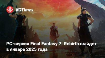 PC-версия Final Fantasy 7: Rebirth выйдет в январе 2025 года - vgtimes.ru