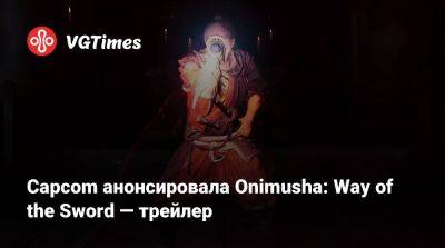 Capcom анонсировала Onimusha: Way of the Sword — трейлер - vgtimes.ru