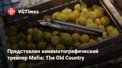 Представлен кинематографический трейлер Mafia: The Old Country - vgtimes.ru