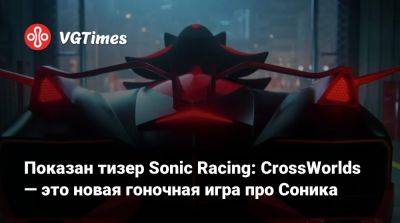 Показан тизер Sonic Racing: CrossWorlds — это новая гоночная игра про Соника - vgtimes.ru