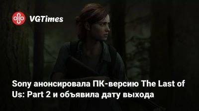 Sony анонсировала ПК-версию The Last of Us: Part 2 и объявила дату выхода - vgtimes.ru