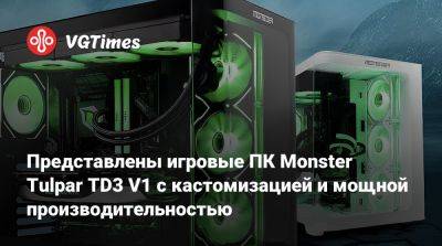 Представлены игровые ПК Monster Tulpar TD3 V1 с кастомизацией и мощной производительностью - vgtimes.ru