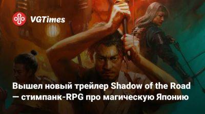 Вышел новый трейлер Shadow of the Road — стимпанк-RPG про магическую Японию - vgtimes.ru - Япония