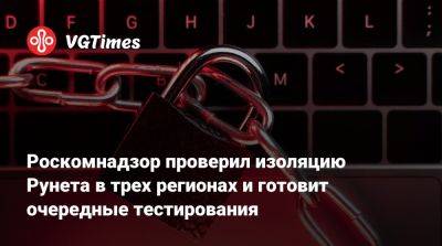 Роскомнадзор проверил изоляцию Рунета в трех регионах и готовит очередные тестирования - vgtimes.ru - Россия - республика Чечня - республика Дагестан