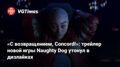 Нил Дракманн - «С возвращением, Concord!»: трейлер новой игры Naughty Dog утонул в дизлайках - vgtimes.ru