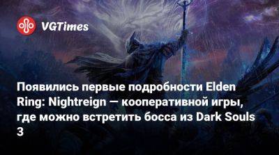 Появились первые подробности Elden Ring: Nightreign — кооперативной игры, где можно встретить босса из Dark Souls 3 - vgtimes.ru