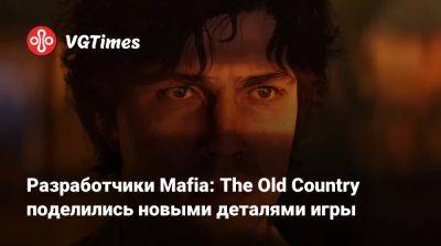 Разработчики Mafia: The Old Country поделились новыми деталями игры - vgtimes.ru