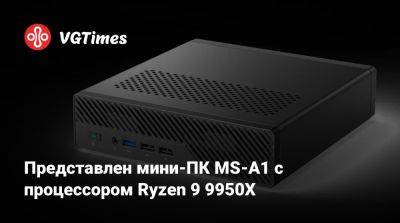 Представлен мини-ПК MS-A1 с процессором Ryzen 9 9950X - vgtimes.ru