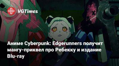 Аниме Cyberpunk: Edgerunners получит мангу-приквел про Ребекку и издание Blu-ray - vgtimes.ru - Сша