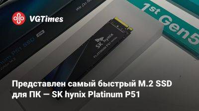 Представлен самый быстрый M.2 SSD для ПК — SK hynix Platinum P51 - vgtimes.ru