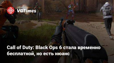 Call of Duty: Black Ops 6 стала временно бесплатной, но есть нюанс - vgtimes.ru - Россия