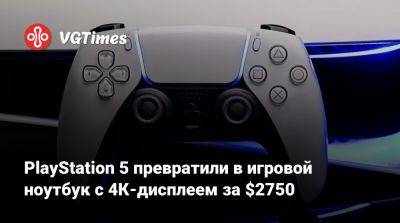 PlayStation 5 превратили в игровой ноутбук с 4К-дисплеем за $2750 - vgtimes.ru - Китай