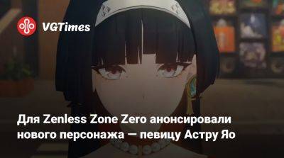 Для Zenless Zone Zero анонсировали нового персонажа — певицу Астру Яо - vgtimes.ru