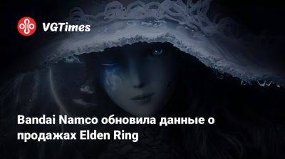 Bandai Namco обновила данные о продажах Elden Ring - vgtimes.ru