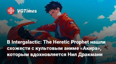 Нил Дракманн - Intergalactic: The Heretic Prophet сравнили с культовым аниме «Акира», которым вдохновляется Naughty Dog - vgtimes.ru