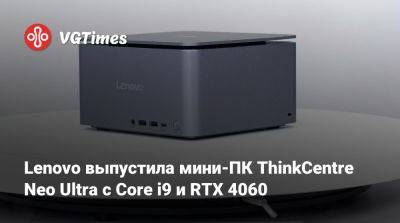 Lenovo выпустила мини-ПК ThinkCentre Neo Ultra с Core i9 и RTX 4060 - vgtimes.ru - Китай