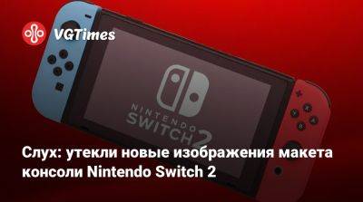 Слух: утекли новые изображения макета консоли Nintendo Switch 2 - vgtimes.ru - Китай