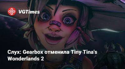 Слух: Gearbox отменила Tiny Tina's Wonderlands 2 - vgtimes.ru