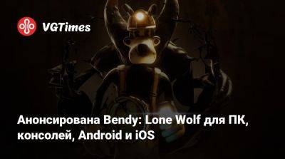 Lone Wolf - Анонсирована Bendy: Lone Wolf для ПК, консолей, Android и iOS - vgtimes.ru