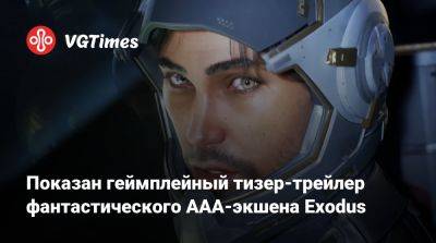 Показан геймплейный тизер-трейлер фантастического AAA-экшена Exodus - vgtimes.ru