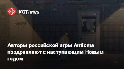 Авторы российской игры Antioma поздравляют с наступающим Новым годом - vgtimes.ru