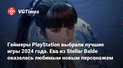 Геймеры PlayStation выбрали лучшие игры 2024 года. Ева из Stellar Balde оказалась любимым новым персонажем - vgtimes.ru