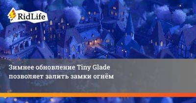 Зимнее обновление Tiny Glade позволяет залить замки огнём - ridus.ru