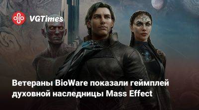 Ветераны BioWare показали геймплей духовной наследницы Mass Effect - vgtimes.ru