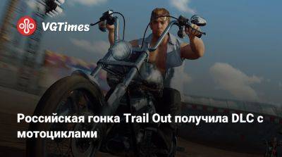 Российская гонка Trail Out получила DLC с мотоциклами - vgtimes.ru