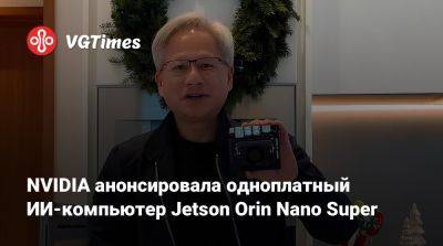 NVIDIA анонсировала одноплатный ИИ-компьютер Jetson Orin Nano Super - vgtimes.ru