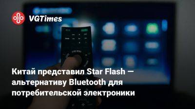 Китай представил Star Flash — альтернативу Bluetooth для потребительской электроники - vgtimes.ru - Китай