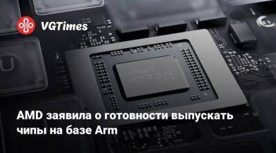 AMD заявила о готовности выпускать чипы на базе Arm - vgtimes.ru