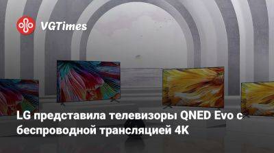 LG представила телевизоры QNED Evo с беспроводной трансляцией 4K - vgtimes.ru