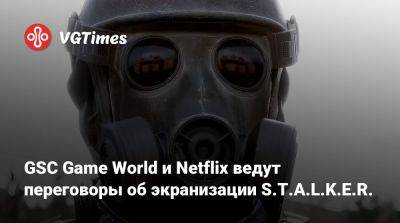 Максим Криппа - GSC Game World и Netflix ведут переговоры об экранизации S.T.A.L.K.E.R. - vgtimes.ru