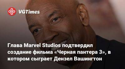 Кевин Файги - Кевин Файг (Kevin Feige) - Дензел Вашингтон (Denzel Washington) - Глава Marvel Studios подтвердил создание фильма «Черная пантера 3», в котором сыграет Дензел Вашингтон - vgtimes.ru - Вашингтон - Вашингтон - Washington